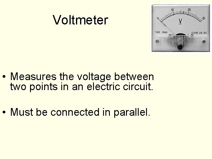 Voltmeter • Measures the voltage between two points in an electric circuit. • Must Voltmeter • Measures the voltage between two points in an electric circuit. • Must