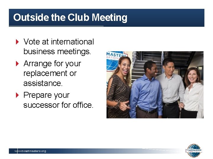 Outside the Club Meeting Vote at international business meetings. Arrange for your replacement or