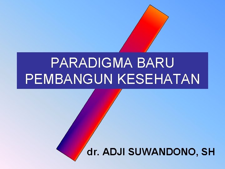 PARADIGMA BARU PEMBANGUN KESEHATAN dr. ADJI SUWANDONO, SH 