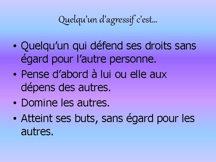 Quelqu’un d’agressif c’est… • Quelqu’un qui défend ses droits sans égard pour l’autre personne.