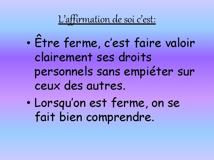 L’affirmation de soi c’est: • Être ferme, c’est faire valoir clairement ses droits personnels