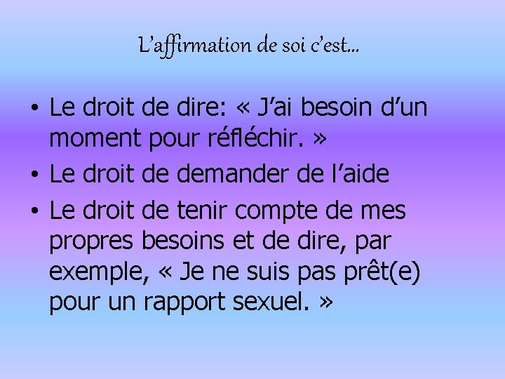 L’affirmation de soi c’est… • Le droit de dire: « J’ai besoin d’un moment