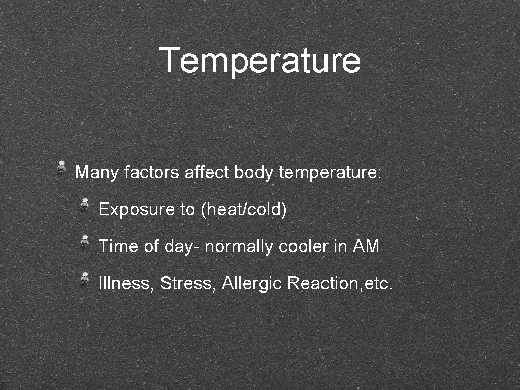 Temperature Many factors affect body temperature: Exposure to (heat/cold) Time of day- normally cooler
