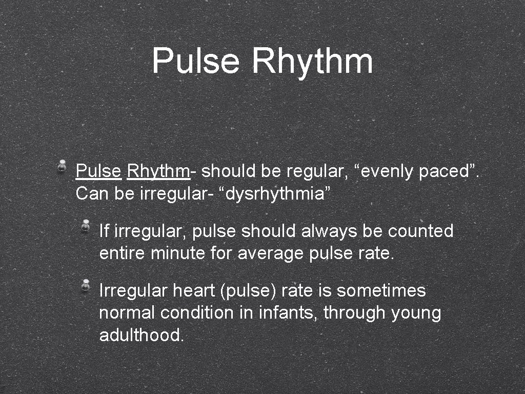 Pulse Rhythm- should be regular, “evenly paced”. Can be irregular- “dysrhythmia” If irregular, pulse