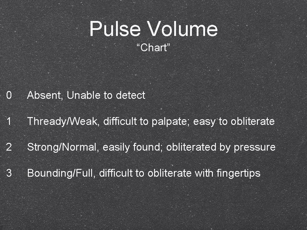 Pulse Volume “Chart” 0 Absent, Unable to detect 1 Thready/Weak, difficult to palpate; easy