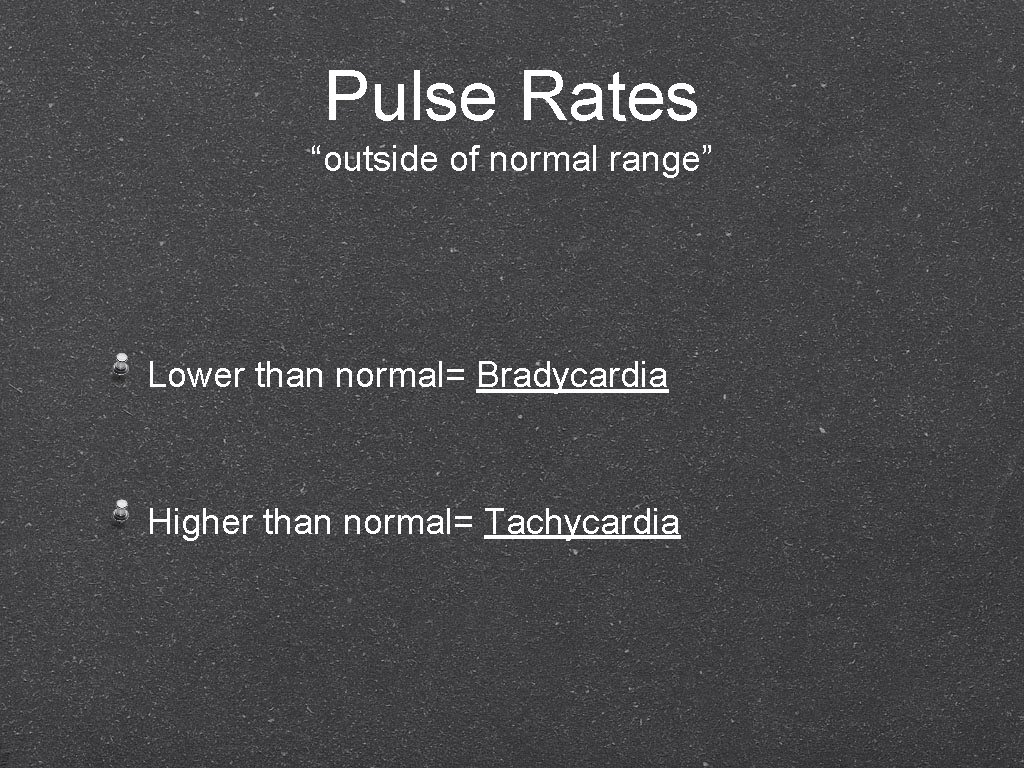 Pulse Rates “outside of normal range” Lower than normal= Bradycardia Higher than normal= Tachycardia