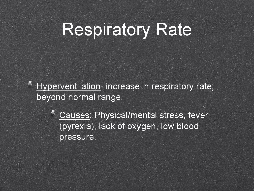Respiratory Rate Hyperventilation- increase in respiratory rate; beyond normal range. Causes: Physical/mental stress, fever