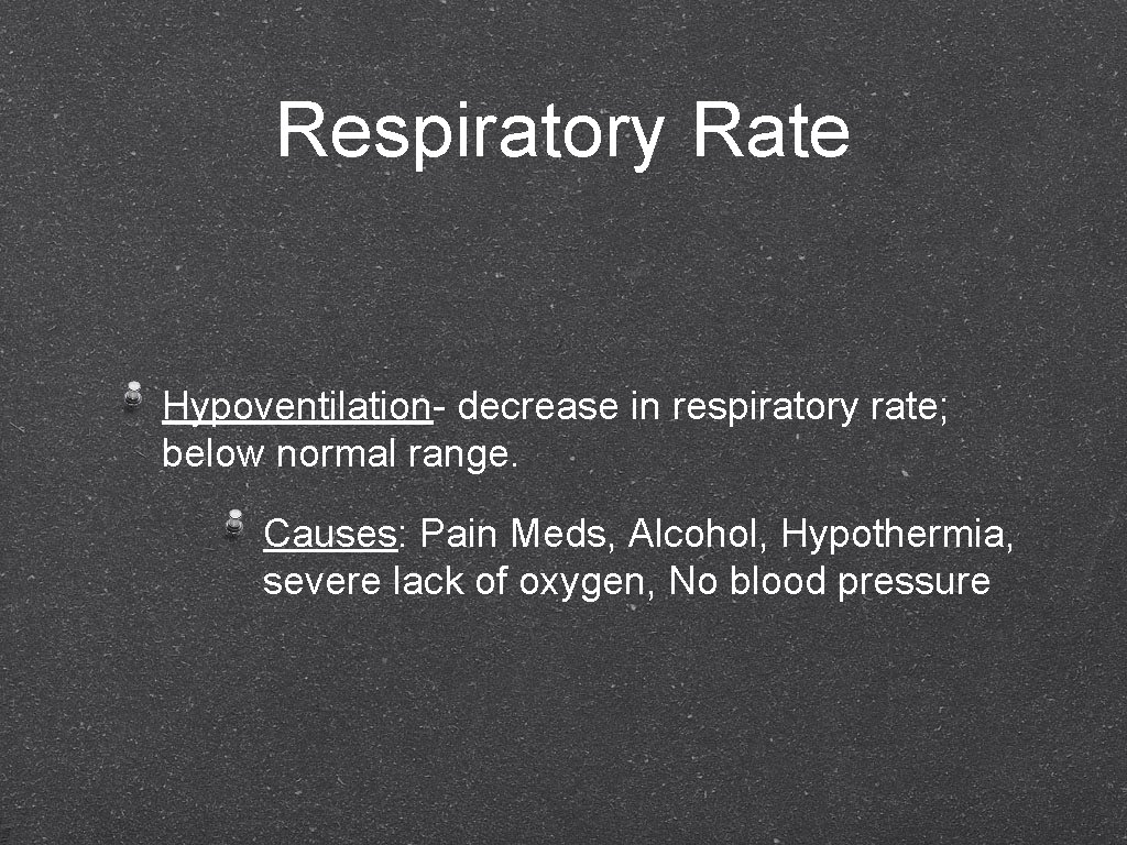 Respiratory Rate Hypoventilation- decrease in respiratory rate; below normal range. Causes: Pain Meds, Alcohol,