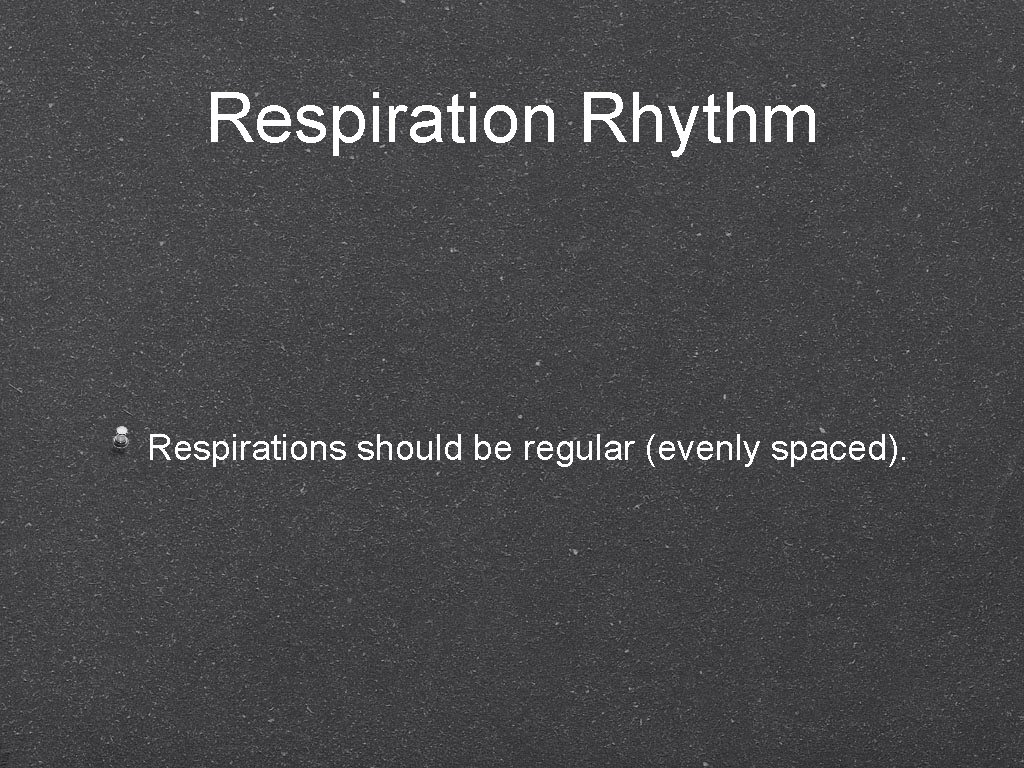 Respiration Rhythm Respirations should be regular (evenly spaced). 
