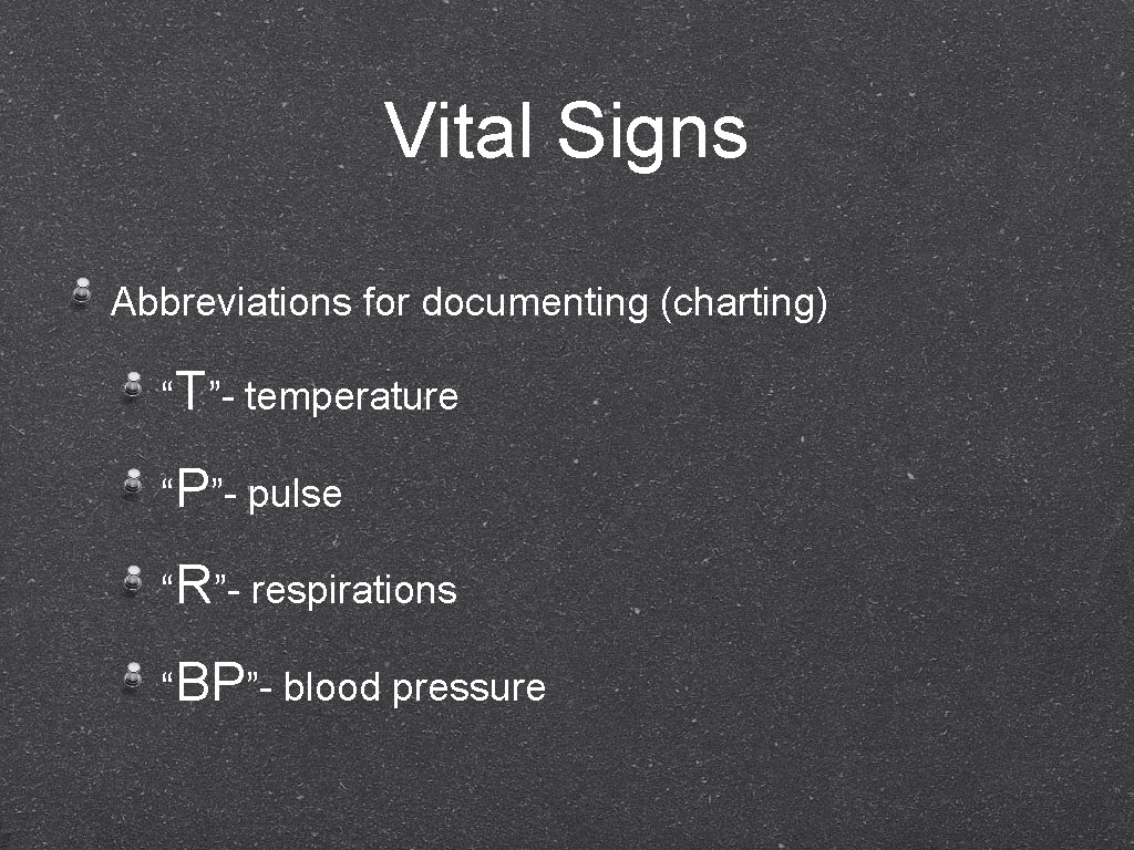 Vital Signs Abbreviations for documenting (charting) “T”- temperature “P”- pulse “R”- respirations “BP”- blood