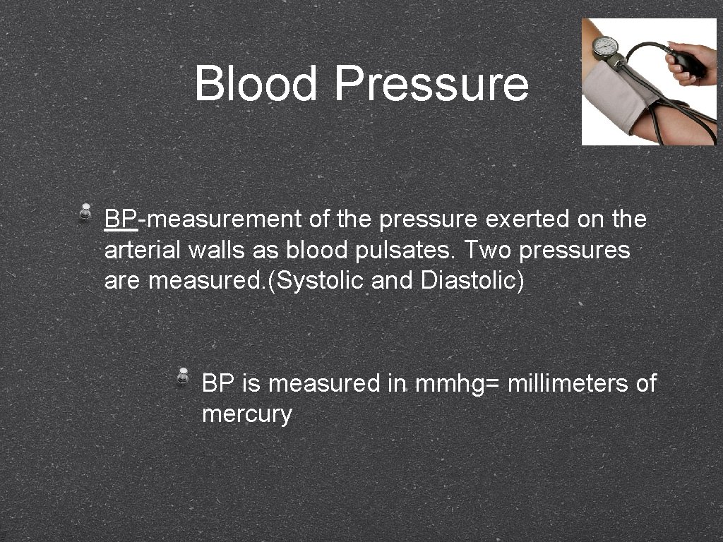 Blood Pressure BP-measurement of the pressure exerted on the arterial walls as blood pulsates.