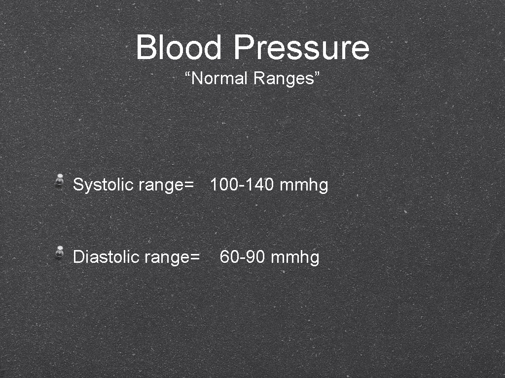 Blood Pressure “Normal Ranges” Systolic range= 100 -140 mmhg Diastolic range= 60 -90 mmhg