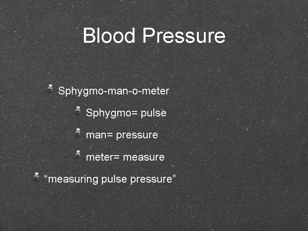 Blood Pressure Sphygmo-man-o-meter Sphygmo= pulse man= pressure meter= measure “measuring pulse pressure” 