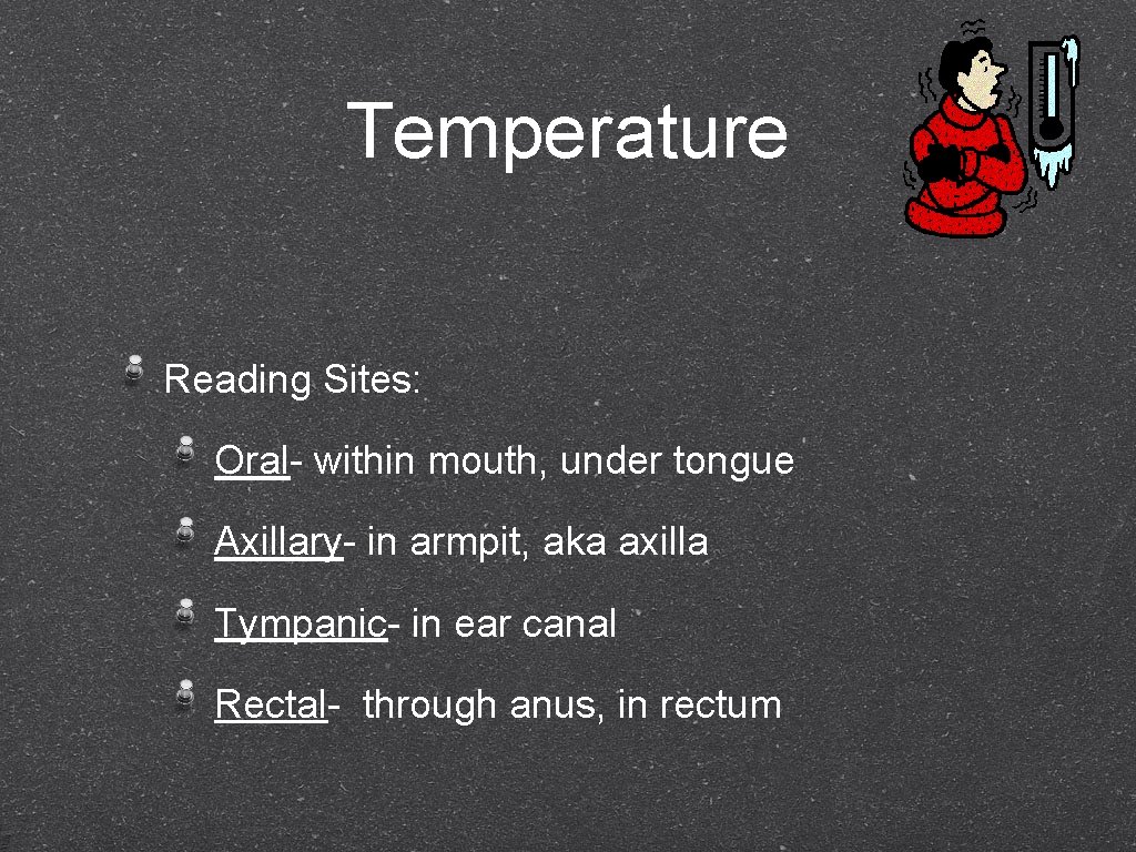 Temperature Reading Sites: Oral- within mouth, under tongue Axillary- in armpit, aka axilla Tympanic-