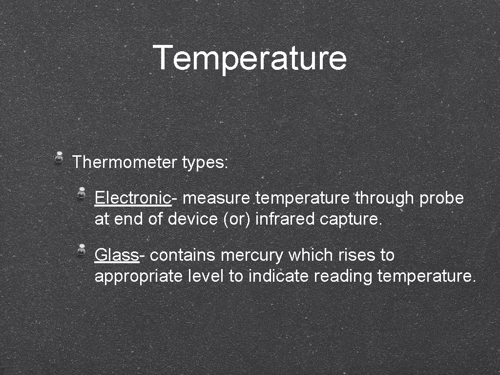 Temperature Thermometer types: Electronic- measure temperature through probe at end of device (or) infrared
