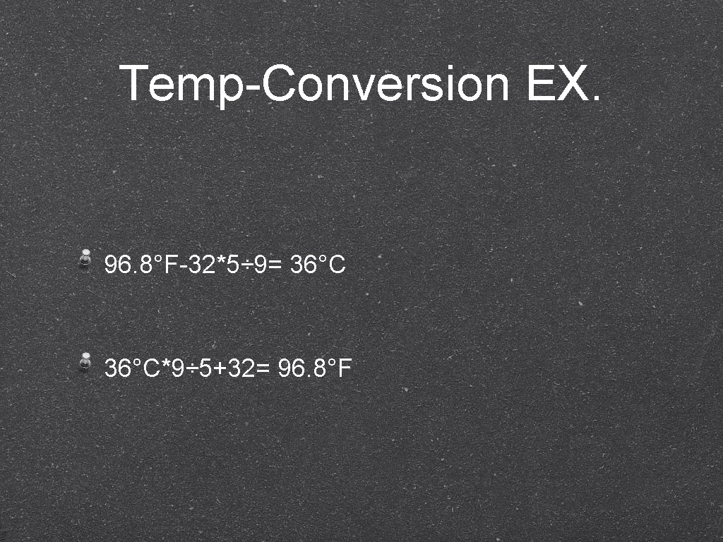 Temp-Conversion EX. 96. 8°F-32*5÷ 9= 36°C*9÷ 5+32= 96. 8°F 