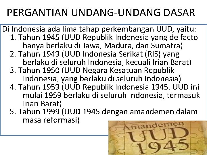 PERGANTIAN UNDANG-UNDANG DASAR Di Indonesia ada lima tahap perkembangan UUD, yaitu: 1. Tahun 1945