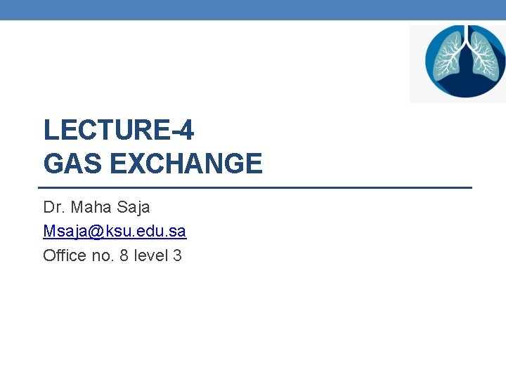 LECTURE-4 GAS EXCHANGE Dr. Maha Saja Msaja@ksu. edu. sa Office no. 8 level 3