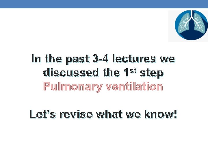 In the past 3 -4 lectures we discussed the 1 st step Pulmonary ventilation