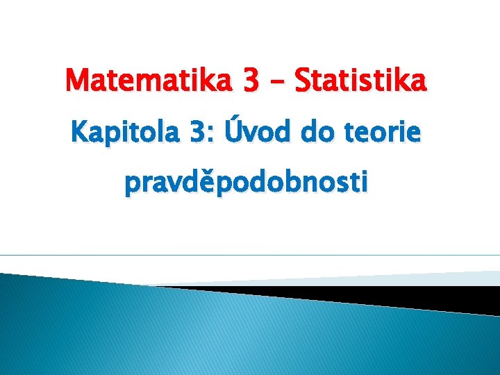 Matematika 3 – Statistika Kapitola 3: Úvod do teorie pravděpodobnosti 