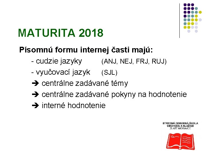 MATURITA 2018 Písomnú formu internej časti majú: - cudzie jazyky (ANJ, NEJ, FRJ, RUJ)