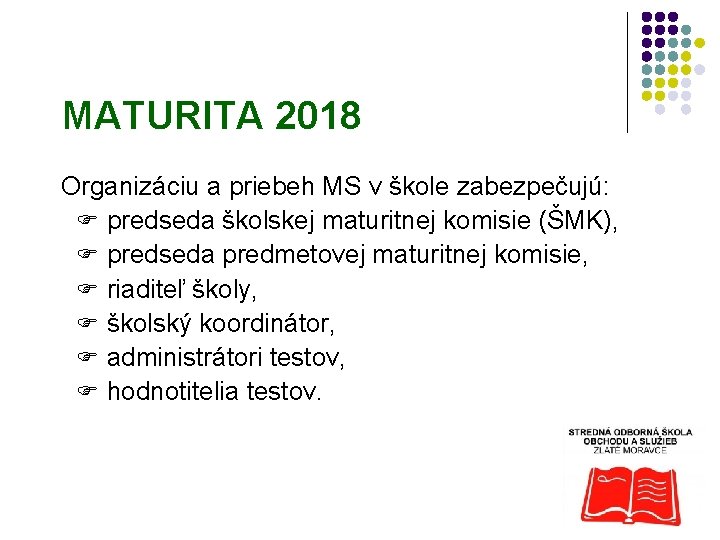 MATURITA 2018 Organizáciu a priebeh MS v škole zabezpečujú: F predseda školskej maturitnej komisie