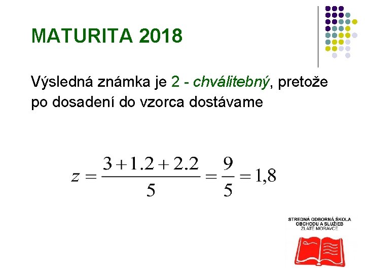 MATURITA 2018 Výsledná známka je 2 - chválitebný, pretože po dosadení do vzorca dostávame