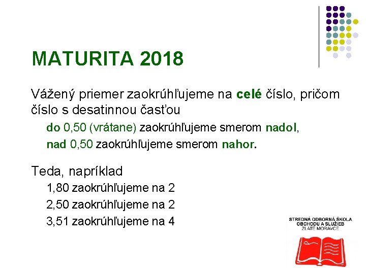 MATURITA 2018 Vážený priemer zaokrúhľujeme na celé číslo, pričom číslo s desatinnou časťou do