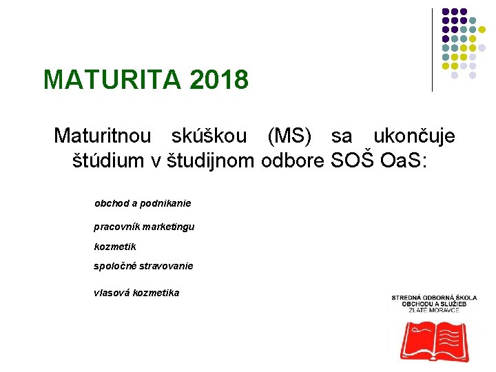 MATURITA 2018 Maturitnou skúškou (MS) sa ukončuje štúdium v študijnom odbore SOŠ Oa. S: