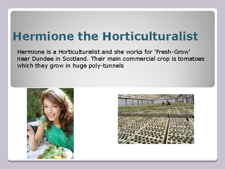 Hermione the Horticulturalist Hermione is a Horticulturalist and she works for ‘Fresh-Grow’ near Dundee