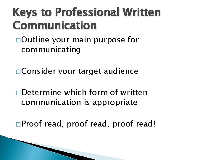 Keys to Professional Written Communication � Outline your main purpose for communicating � Consider