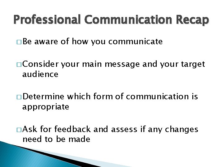 Professional Communication Recap � Be aware of how you communicate � Consider audience your