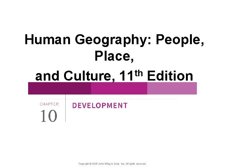 Human Geography: People, Place, and Culture, 11 th Edition Copyright © 2015 John Wiley