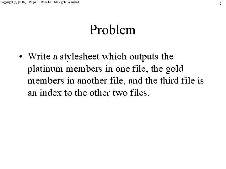 Copyright (c) [2002]. Roger L. Costello. All Rights Reserved. 6 Problem • Write a