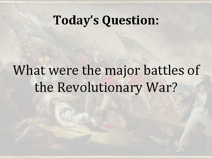 Today’s Question: What were the major battles of the Revolutionary War? 