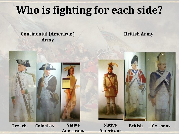 Who is fighting for each side? Continental (American) Army French Colonists Native Americans British