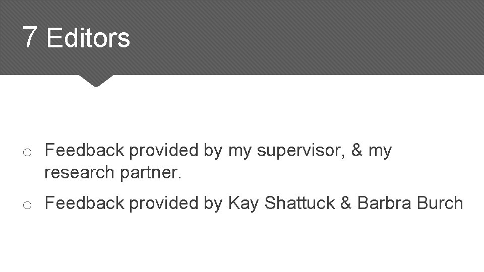 7 Editors o Feedback provided by my supervisor, & my research partner. o Feedback 7 Editors o Feedback provided by my supervisor, & my research partner. o Feedback