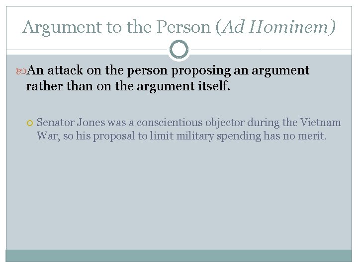 Argument to the Person (Ad Hominem) An attack on the person proposing an argument