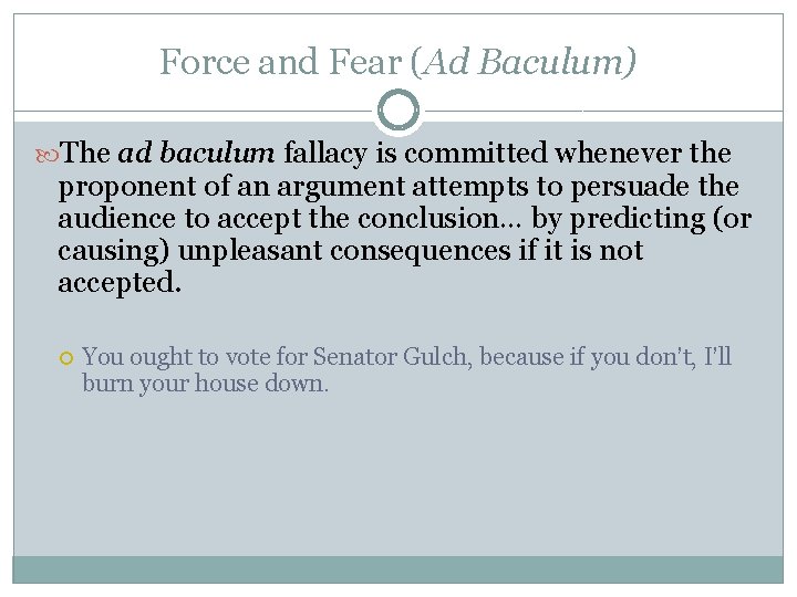 Force and Fear (Ad Baculum) The ad baculum fallacy is committed whenever the proponent