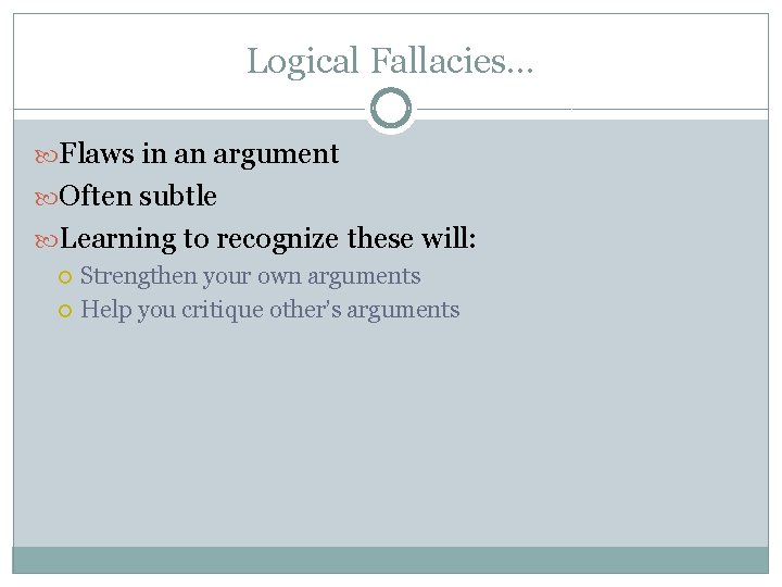 Logical Fallacies… Flaws in an argument Often subtle Learning to recognize these will: Strengthen