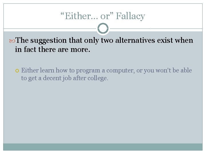 “Either… or” Fallacy The suggestion that only two alternatives exist when in fact there
