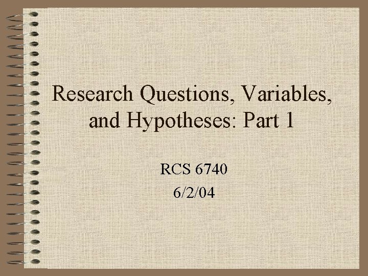 Research Questions, Variables, and Hypotheses: Part 1 RCS 6740 6/2/04 