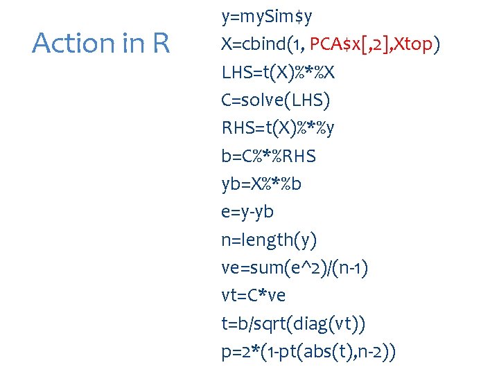 Action in R y=my. Sim$y X=cbind(1, PCA$x[, 2], Xtop) LHS=t(X)%*%X C=solve(LHS) RHS=t(X)%*%y b=C%*%RHS yb=X%*%b
