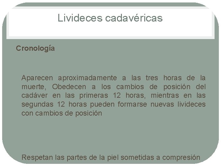 Livideces cadavéricas Cronología • • Aparecen aproximadamente a las tres horas de la muerte, Livideces cadavéricas Cronología • • Aparecen aproximadamente a las tres horas de la muerte,