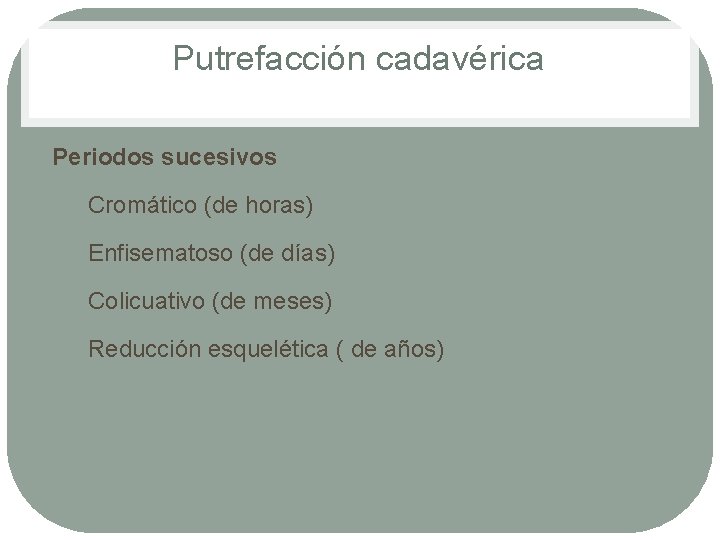 Putrefacción cadavérica Periodos sucesivos 1. Cromático (de horas) 2. Enfisematoso (de días) 3. Colicuativo Putrefacción cadavérica Periodos sucesivos 1. Cromático (de horas) 2. Enfisematoso (de días) 3. Colicuativo