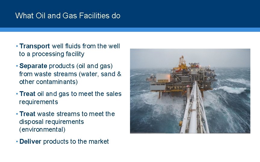 What Oil and Gas Facilities do • Transport well fluids from the well to