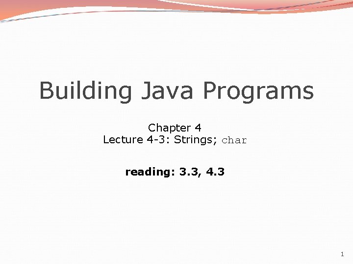 Building Java Programs Chapter 4 Lecture 4 -3: Strings; char reading: 3. 3, 4.