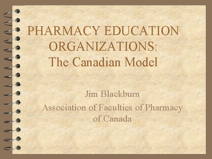 PHARMACY EDUCATION ORGANIZATIONS: The Canadian Model Jim Blackburn Association of Faculties of Pharmacy of