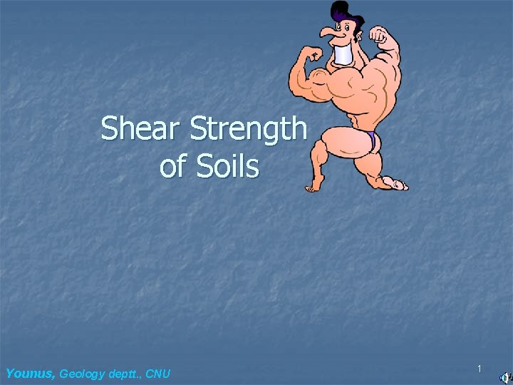 Shear Strength of Soils Younus, Geology deptt. , CNU 1 