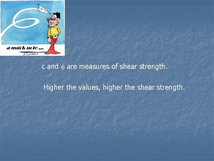 c and are measures of shear strength. Higher the values, higher the shear strength.